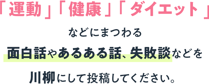 「運動」「健康」「ダイエット」などにまつわる面白話やあるある話、失敗談など	を川柳にして投稿してください。