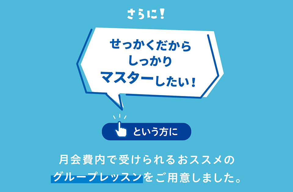 さらに!せっかくだからしっかりマスターしたい!という方に月会費内で受けられるオススメのグループレッスンをご用意しました。