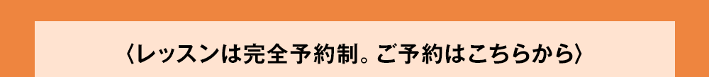 レッスンは完全予約制。ご予約はこちらから