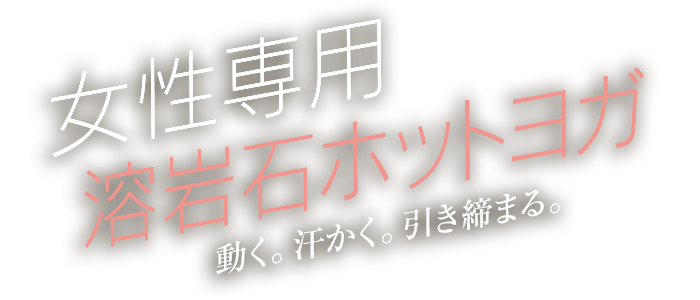 女性専用溶岩石ホットヨガ 動く。汗かく。引き締まる。