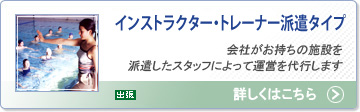 インストラクター・トレーナー派遣タイプ：会社がお持ちの施設を派遣したスタッフによって運営を代行します
