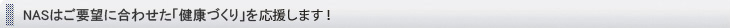 NASはご要望に合わせた「健康づくり」を応援します