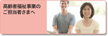高齢者福祉事業のご担当者さまへ