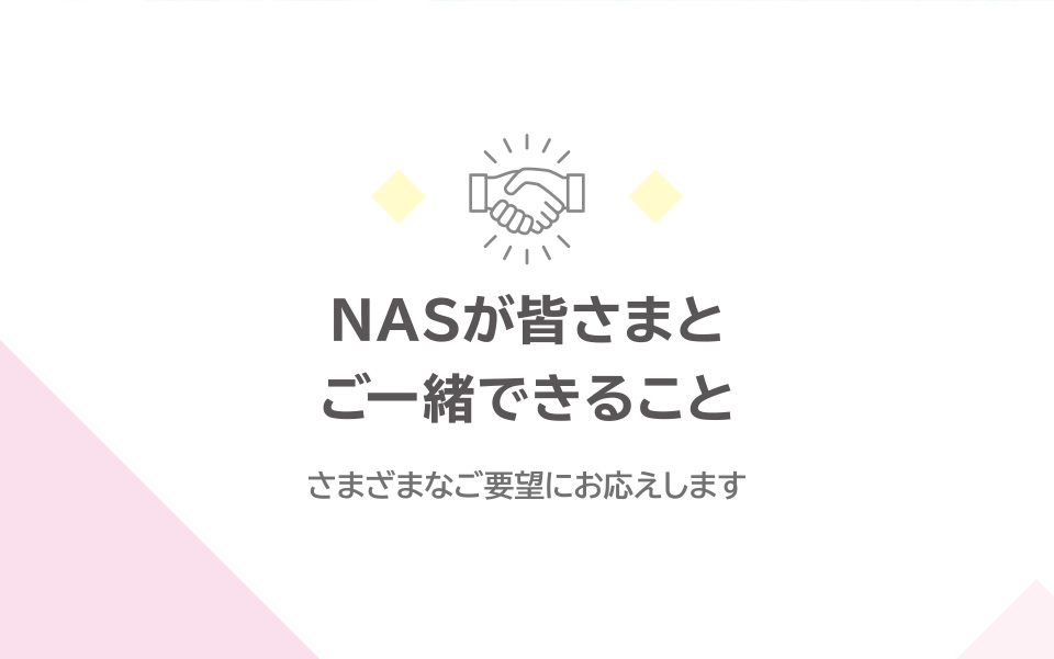 NASが皆さまとご一緒にできること　さまざまなご要望にお応えします