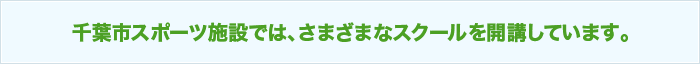 千葉市スポーツ施設では、さまざまなスクールを開講しています。