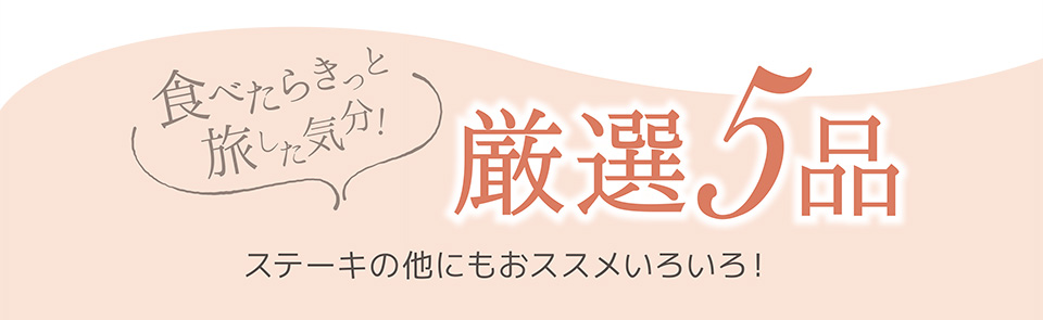 食べたらきっと旅した気分！　厳選5品 ステーキの他にもおススメいろいろ！