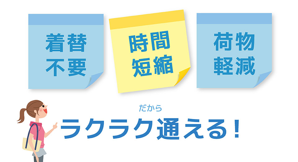 着替不要、時間短縮、荷物軽減 だからラクラク通える!