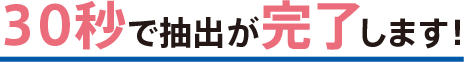 30秒で抽出が完了します！