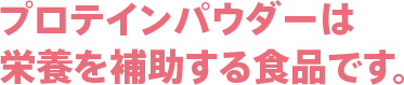 プロテインパウダーは栄養を補助する食品です。