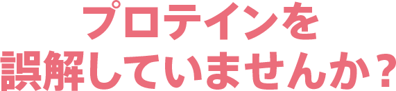 プロテインを誤解していませんか？