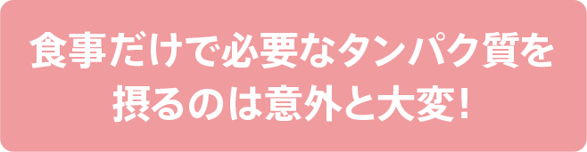 食事だけで必要なタンパク質を摂るのは意外と大変！