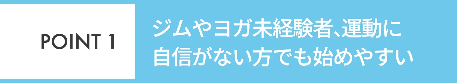 POINT1 ジムやヨガ未経験者、運動に自信がない方でも始めやすい