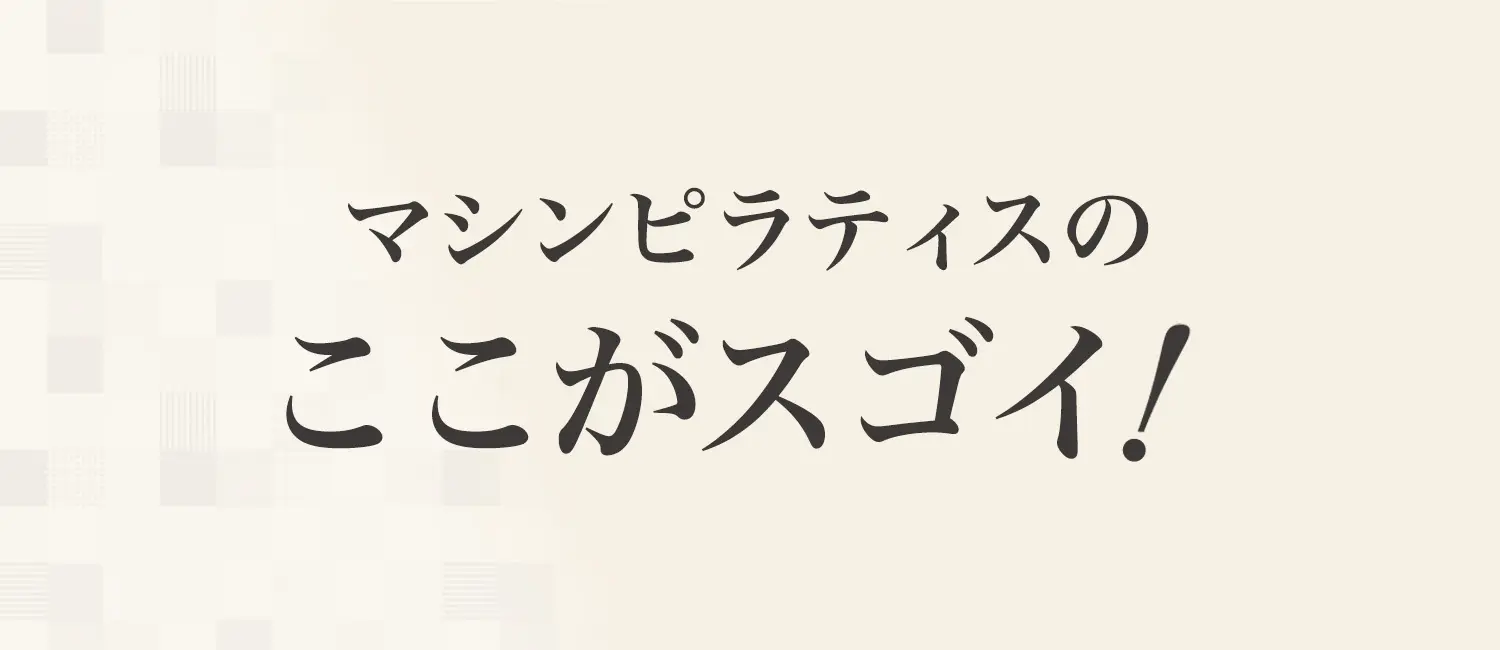 マシンピラティスのここがスゴイ！