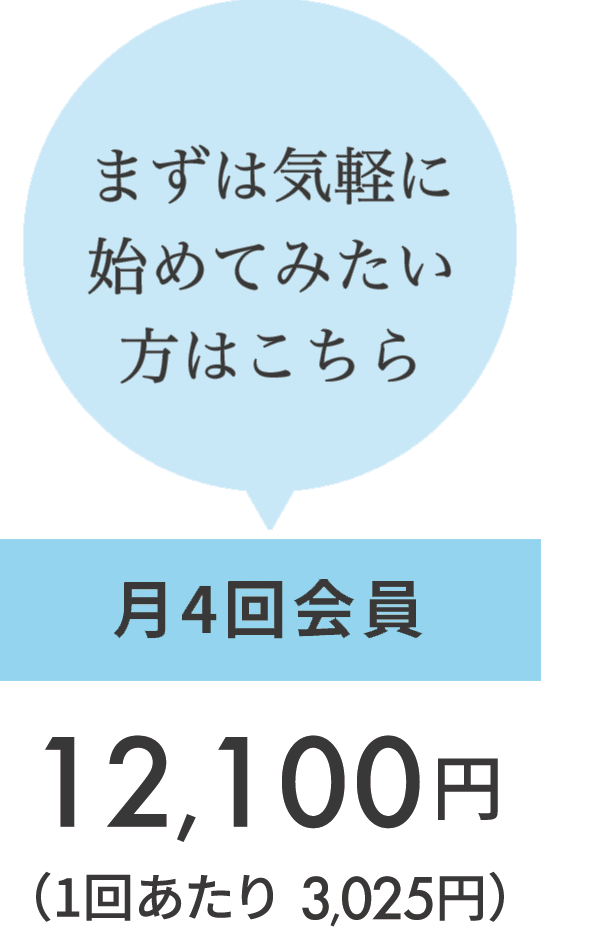 まずは気軽に始めてみたい方はこちら 月4回会員 12,100円(1回あたり3,025円)