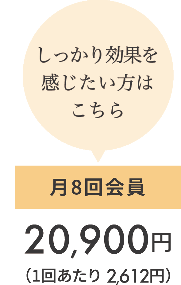 しっかり効果を感じたい方はこちら 月8回会員 20,900円(1回あたり2,612円)