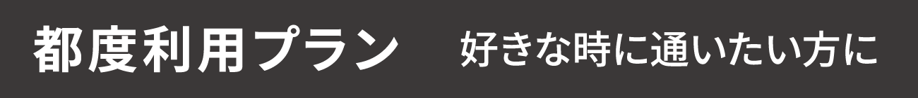 都度利用プラン 好きな時に通いたい方