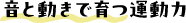 音と動きで育つ運動力