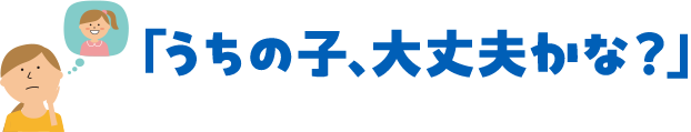 うちの子、大丈夫かな？