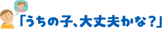 うちの子、大丈夫かな？