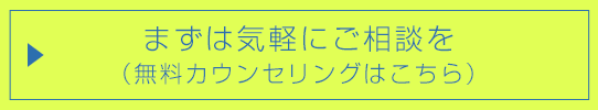 まずはお気軽にご相談を（無料カウンセリングはこちら）