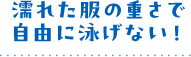 濡れた服の重さで自由に泳げない!