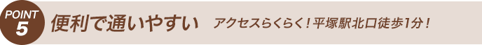 POINT5 便利で通いやすい アクセスらくらく！平塚駅北口徒歩1分！