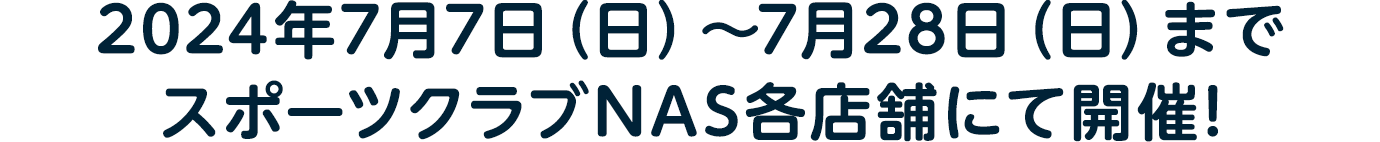 2024年7月7日（日）〜7月28日（日）まで スポーツクラブNAS各店舗にて開催！