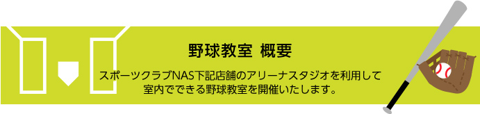 野球教室概要 スポーツクラブNAS下記店舗のアリーナスタジオを利用して室内でできる野球教室を開催いたします。