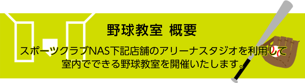 野球教室概要 スポーツクラブNAS下記店舗のアリーナスタジオを利用して室内でできる野球教室を開催いたします。