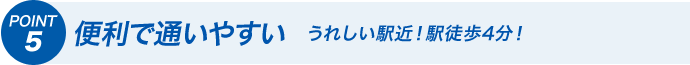 POINT5 便利で通いやすい うれしい駅近！駅徒歩4分！