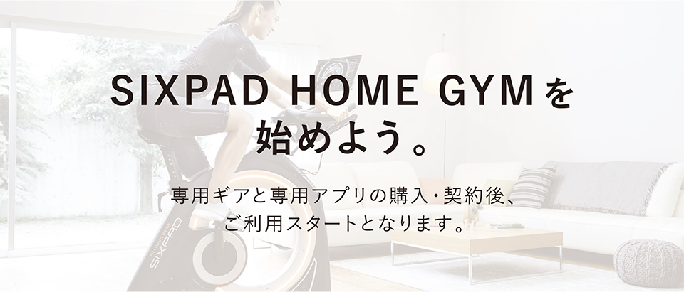SIXPAD HOME GYMを始めよう。専用ギアと専用アプリの購入・契約後、ご利用スタートとなります。