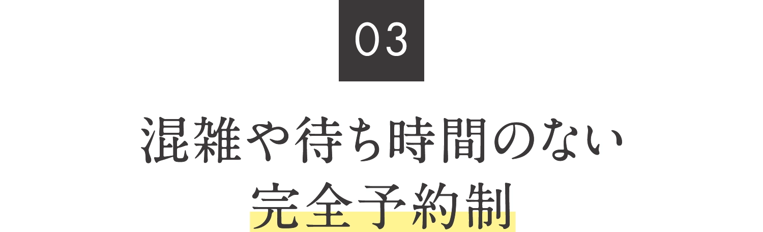 03.混雑や待ち時間のない完全予約制