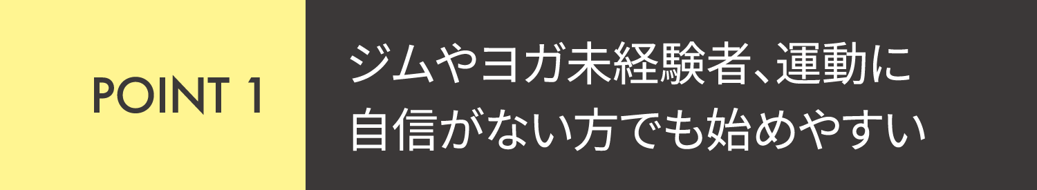 POINT1 ジムやヨガ未経験者、運動に自信がない方でも始めやすい