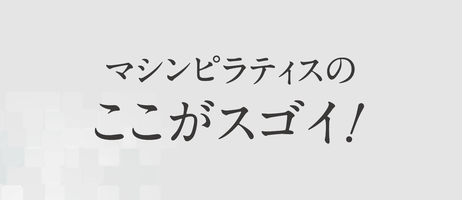 マシンピラティスのここがスゴイ！