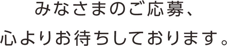 みなさまのご応募、心よりお待ちしております。
