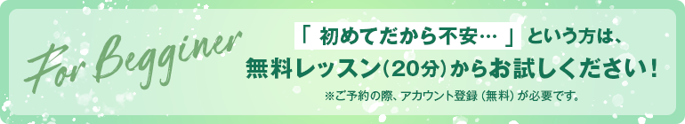 「 初めてだから不安… 」という方は、無料レッスン（20分）からお試しください！※ご予約の際、アカウント登録（無料）が必要です。　