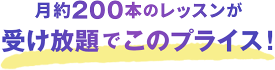 月200本以上のレッスンが、受け放題でこのプライス！