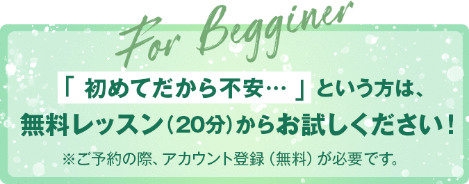 「 初めてだから不安… 」という方は、無料レッスン（20分）からお試しください！※ご予約の際、アカウント登録（無料）が必要です。　