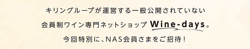 キリングループが運営する一般公開されていない会員制ワイン専門ネットショップWine-days。今回特別に、NAS会員さまをご招待！