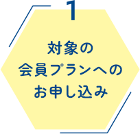 1 対象の会員プランにお申し込み