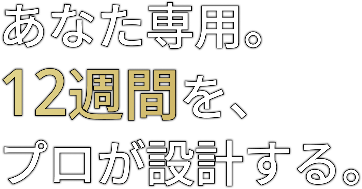 あなた専用。12週間を、プロが設計する。