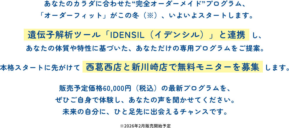あなたのカラダに合わせた“完全オーダーメイド”プログラム、 「オーダーフィット」がこの冬、いよいよスタートします。