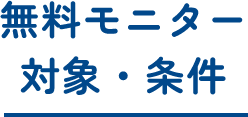 無料モニター 対象・条件