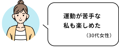 運動が苦手な私も楽しめた
