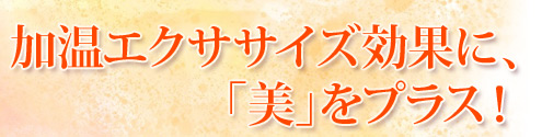 加温エクササイズ効果に、「美」をプラス！