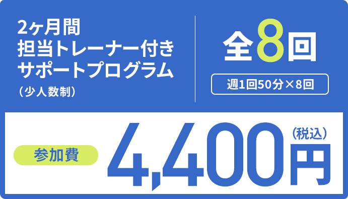 2ヶ月間担当トレーナー付きサポートプログラム 全8回 参加費4,400円（税込）