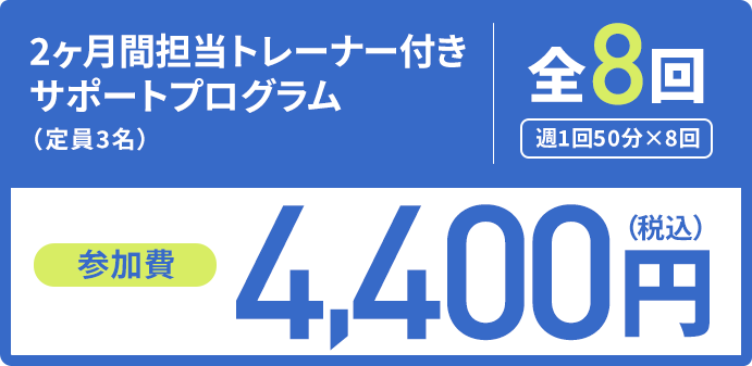 2ヶ月間担当トレーナー付きサポートプログラム 全8回 参加費4,400円（税込）