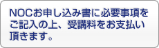 NOCお申し込み書に必要事項をご記入の上、受講料をお支払いいただきます。