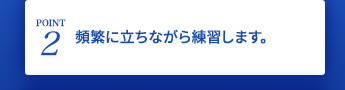 頻繁に立ちながら練習します。