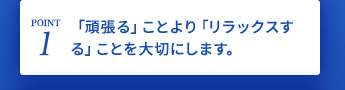 「頑張る」ことより「リラックスする」ことを大切にします。